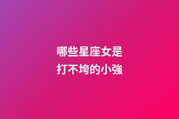 哪些星座女是打不垮的小強-第1張-星座運勢-玄機派