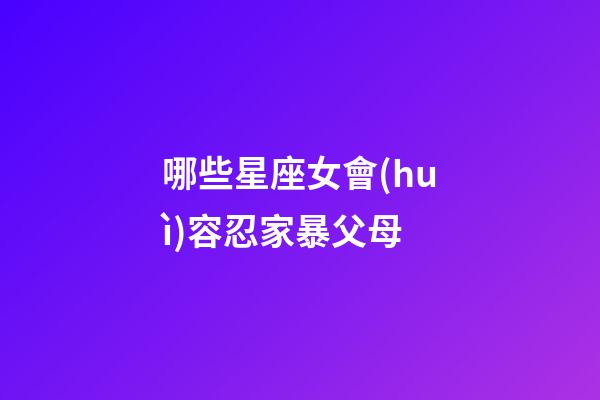哪些星座女會(huì)容忍家暴父母-第1張-星座運(yùn)勢(shì)-玄機(jī)派
