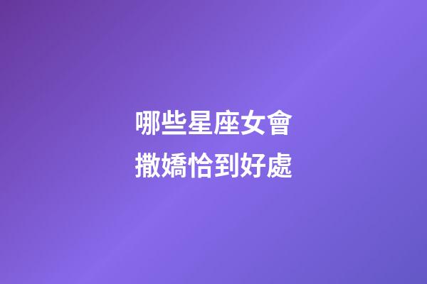 哪些星座女會撒嬌恰到好處