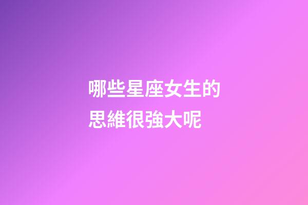 哪些星座女生的思維很強大呢-第1張-星座運勢-玄機派