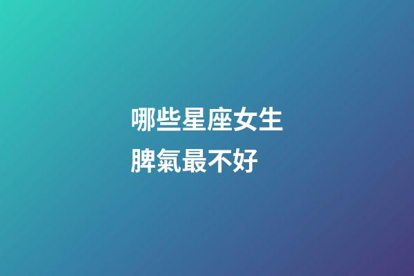 哪些星座女生脾氣最不好-第1張-星座運勢-玄機派