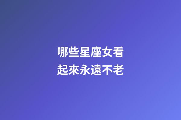 哪些星座女看起來永遠不老-第1張-星座運勢-玄機派