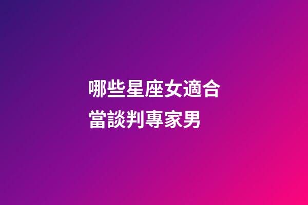 哪些星座女適合當談判專家男-第1張-星座運勢-玄機派