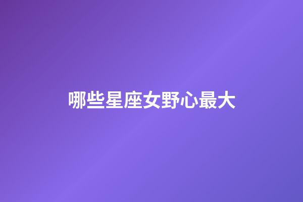 哪些星座女野心最大