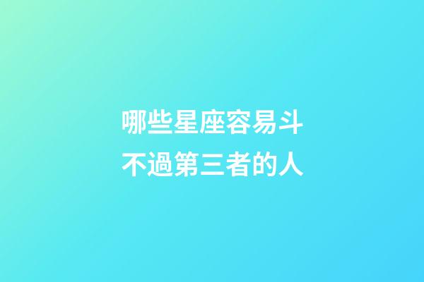 哪些星座容易斗不過第三者的人-第1張-星座運勢-玄機派