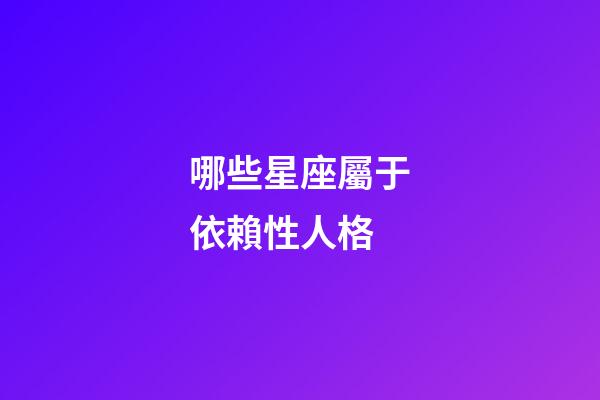 哪些星座屬于依賴性人格-第1張-星座運勢-玄機派