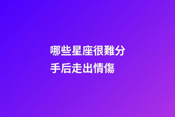 哪些星座很難分手后走出情傷-第1張-星座運勢-玄機派