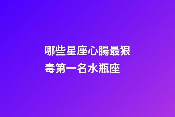 哪些星座心腸最狠毒第一名水瓶座-第1張-星座運勢-玄機派