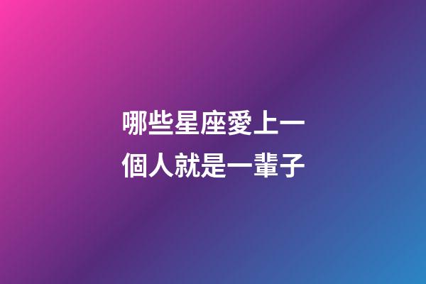 哪些星座愛上一個人就是一輩子-第1張-星座運勢-玄機派