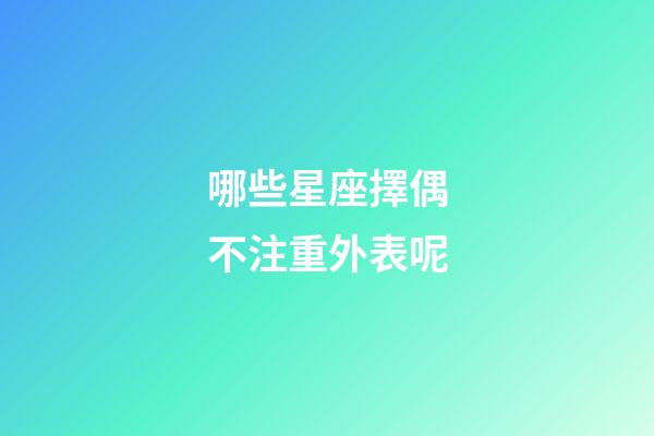 哪些星座擇偶不注重外表呢-第1張-星座運勢-玄機派