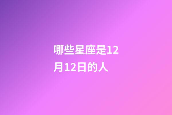 哪些星座是12月12日的人-第1張-星座運勢-玄機派