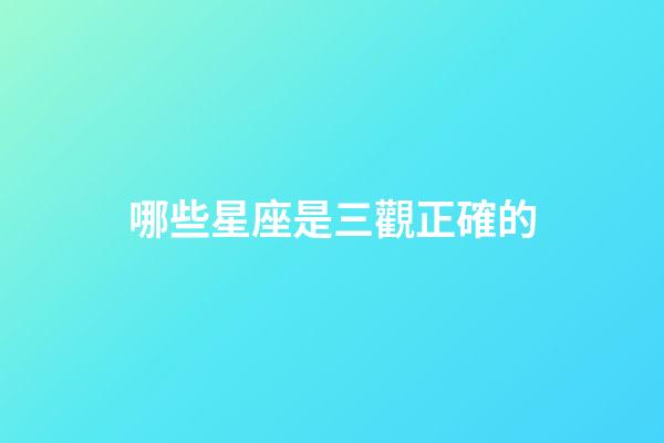 哪些星座是三觀正確的-第1張-星座運(yùn)勢(shì)-玄機(jī)派