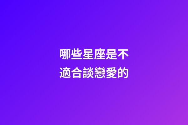 哪些星座是不適合談戀愛的-第1張-星座運勢-玄機派