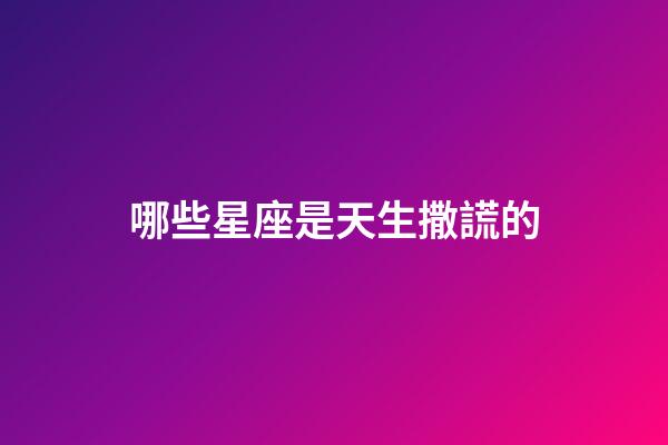 哪些星座是天生撒謊的-第1張-星座運勢-玄機派