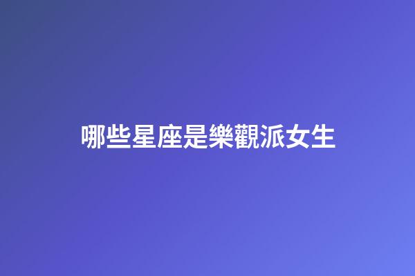 哪些星座是樂觀派女生-第1張-星座運勢-玄機派