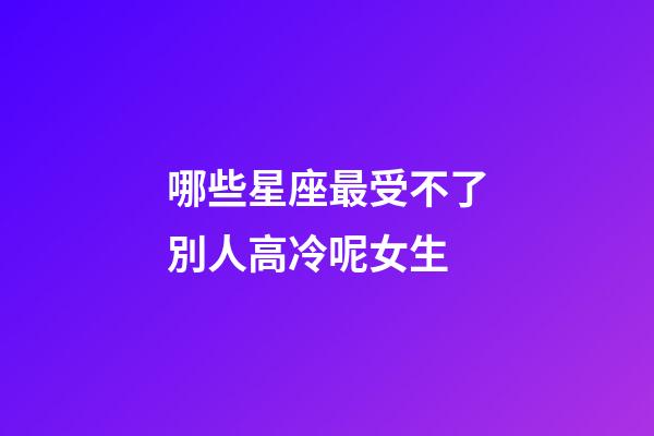 哪些星座最受不了別人高冷呢女生-第1張-星座運(yùn)勢-玄機(jī)派
