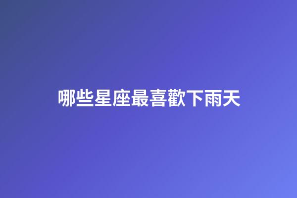 哪些星座最喜歡下雨天-第1張-星座運勢-玄機派