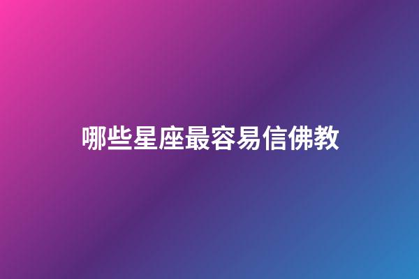 哪些星座最容易信佛教-第1張-星座運(yùn)勢-玄機(jī)派
