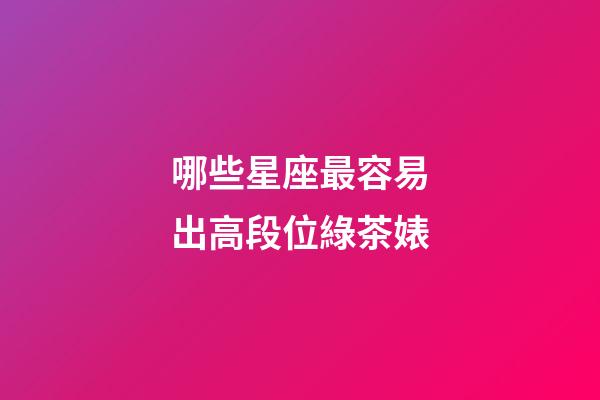 哪些星座最容易出高段位綠茶婊-第1張-星座運勢-玄機派