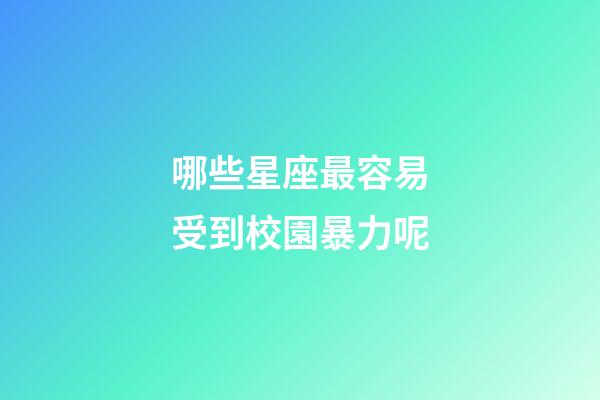 哪些星座最容易受到校園暴力呢-第1張-星座運勢-玄機派