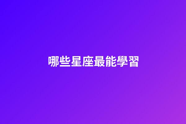 哪些星座最能學習-第1張-星座運勢-玄機派