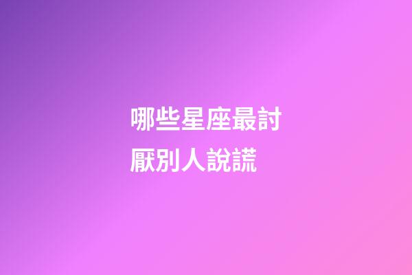 哪些星座最討厭別人說謊-第1張-星座運勢-玄機派