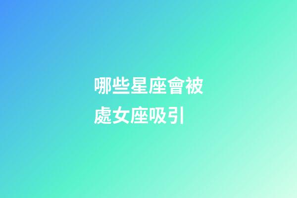 哪些星座會被處女座吸引-第1張-星座運勢-玄機派