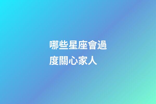 哪些星座會過度關心家人-第1張-星座運勢-玄機派