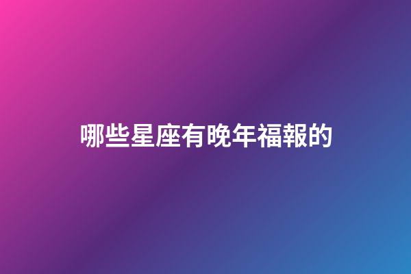 哪些星座有晚年福報的-第1張-星座運勢-玄機派