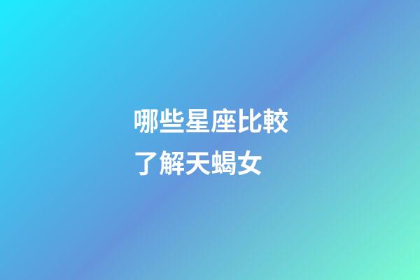 哪些星座比較了解天蝎女-第1張-星座運(yùn)勢-玄機(jī)派
