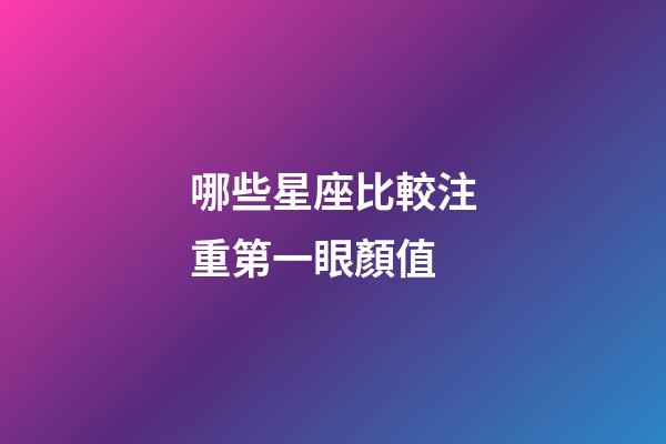 哪些星座比較注重第一眼顏值-第1張-星座運勢-玄機派