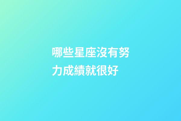 哪些星座沒有努力成績就很好-第1張-星座運勢-玄機派