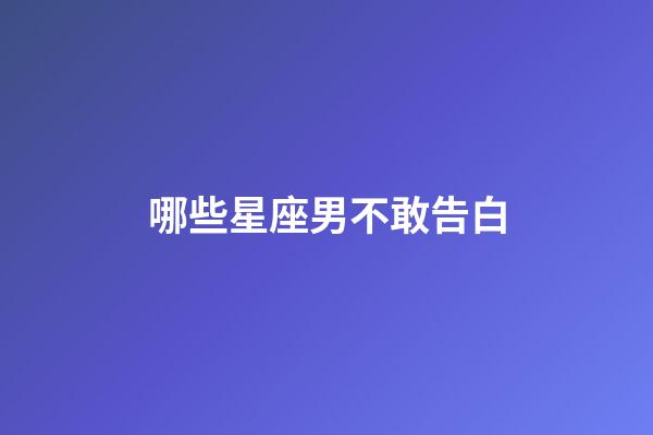 哪些星座男不敢告白-第1張-星座運勢-玄機派