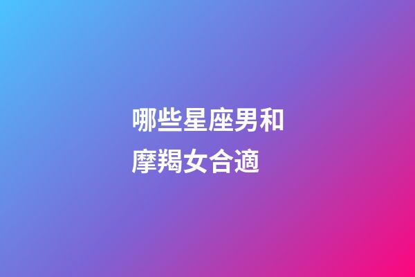 哪些星座男和摩羯女合適-第1張-星座運勢-玄機派