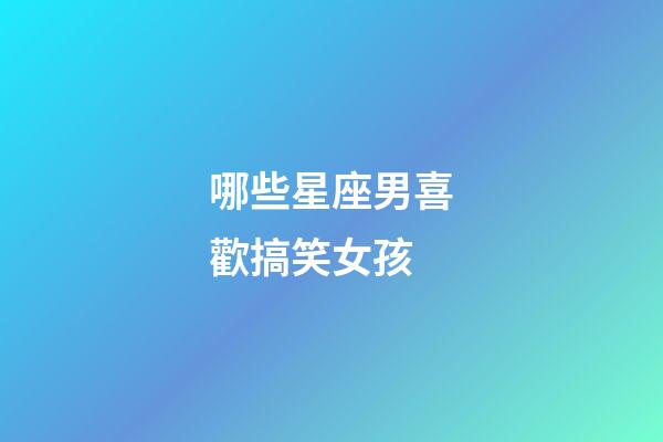 哪些星座男喜歡搞笑女孩-第1張-星座運勢-玄機派