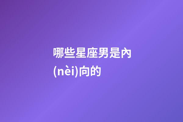 哪些星座男是內(nèi)向的-第1張-星座運勢-玄機派