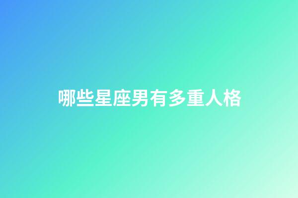 哪些星座男有多重人格-第1張-星座運勢-玄機派