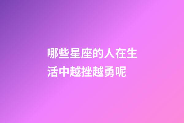 哪些星座的人在生活中越挫越勇呢-第1張-星座運勢-玄機派