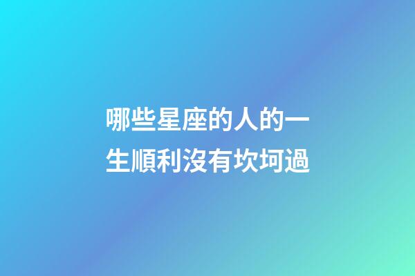哪些星座的人的一生順利沒有坎坷過-第1張-星座運勢-玄機派