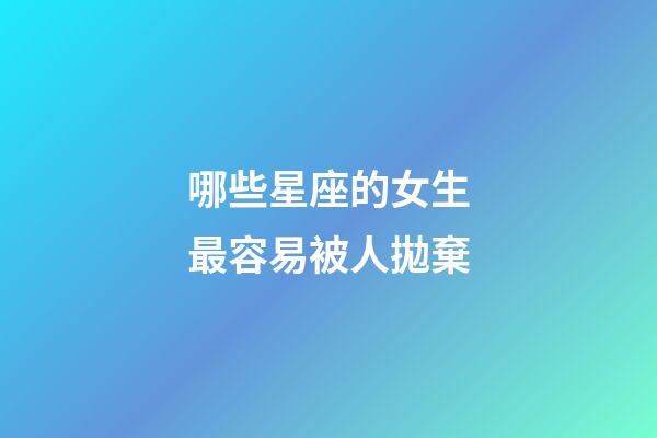 哪些星座的女生最容易被人拋棄-第1張-星座運勢-玄機派
