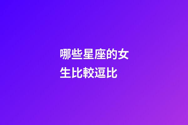 哪些星座的女生比較逗比-第1張-星座運勢-玄機派