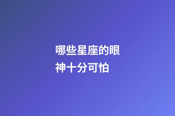 哪些星座的眼神十分可怕-第1張-星座運勢-玄機派