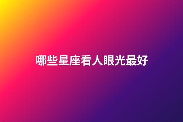 哪些星座看人眼光最好-第1張-星座運(yùn)勢-玄機(jī)派