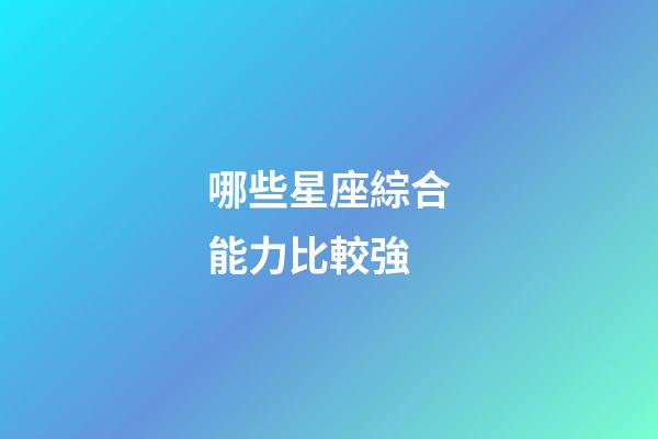 哪些星座綜合能力比較強-第1張-星座運勢-玄機派