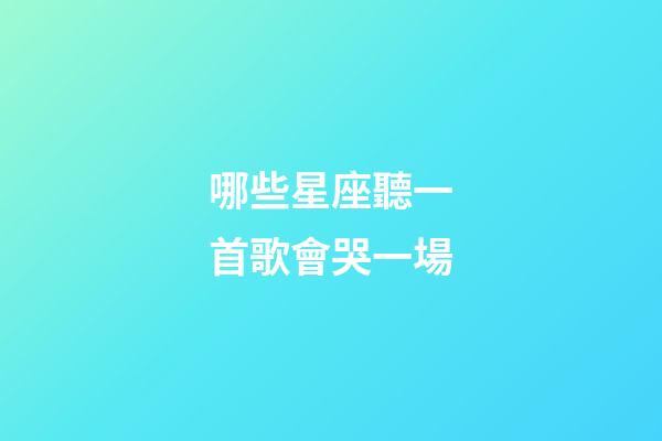 哪些星座聽一首歌會哭一場