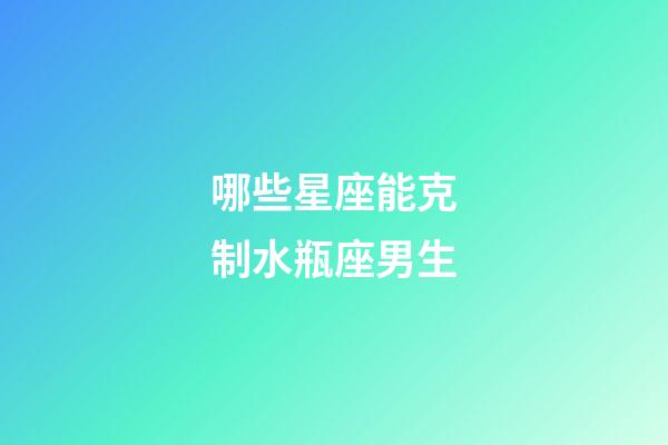 哪些星座能克制水瓶座男生-第1張-星座運勢-玄機派