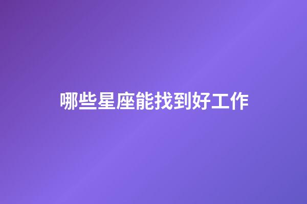 哪些星座能找到好工作-第1張-星座運勢-玄機派