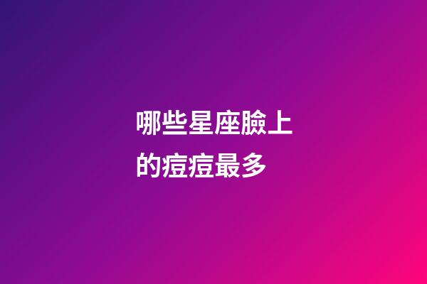 哪些星座臉上的痘痘最多-第1張-星座運勢-玄機派