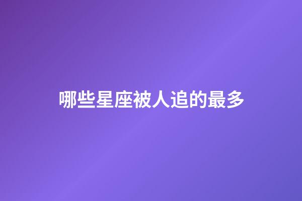 哪些星座被人追的最多-第1張-星座運勢-玄機派