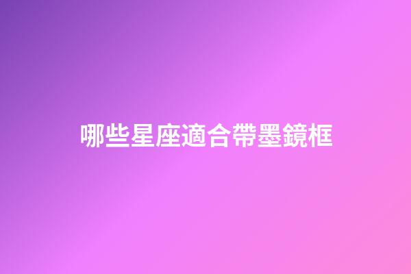 哪些星座適合帶墨鏡框-第1張-星座運勢-玄機派